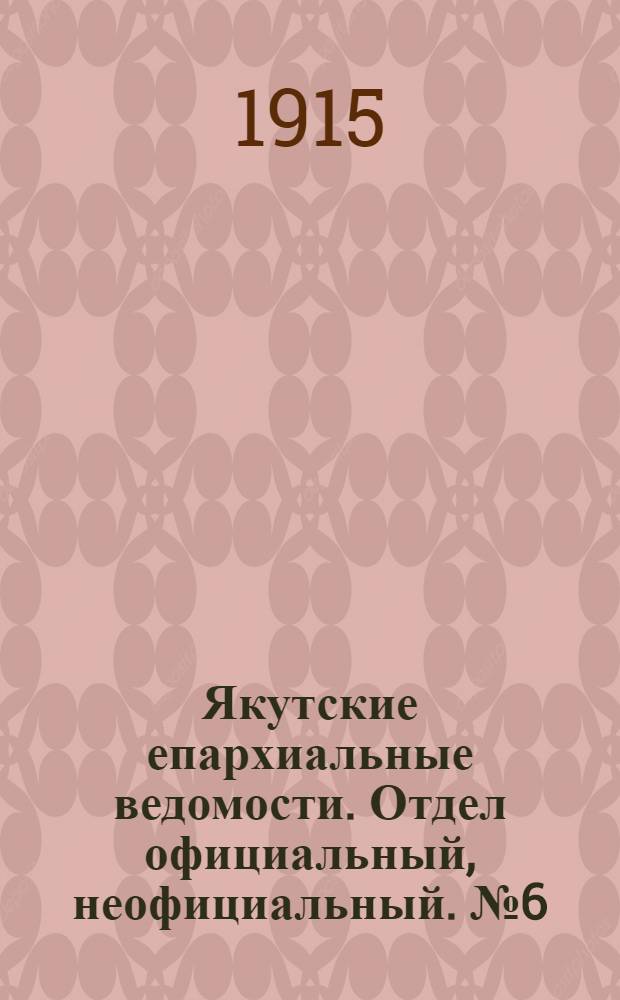 Якутские епархиальные ведомости. Отдел официальный, неофициальный. № 6 (16 марта 1915 г.)