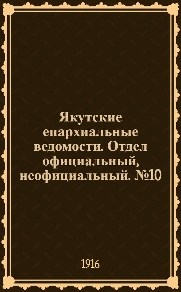 Якутские епархиальные ведомости. Отдел официальный, неофициальный. № 10 (16 мая 1916 г.)
