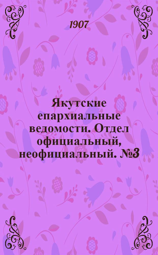 Якутские епархиальные ведомости. Отдел официальный, неофициальный. № 3 (1 февраля 1907 г.)