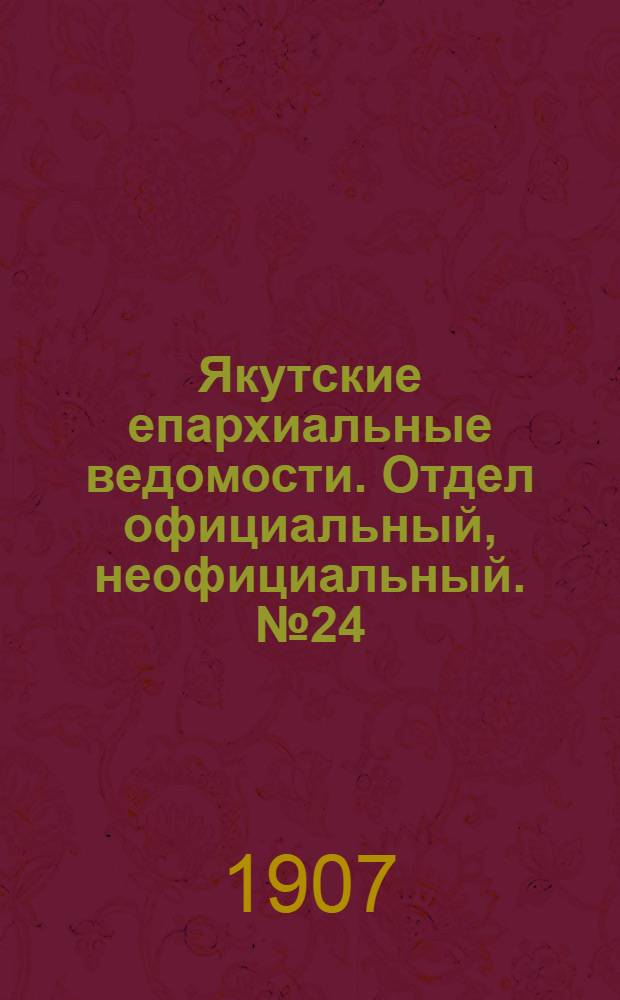 Якутские епархиальные ведомости. Отдел официальный, неофициальный. № 24 (16 декабря 1907 г.)