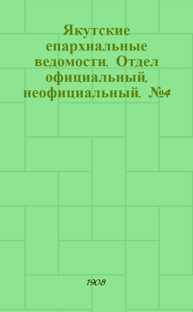 Якутские епархиальные ведомости. Отдел официальный, неофициальный. № 4 (16 февраля 1908 г.)