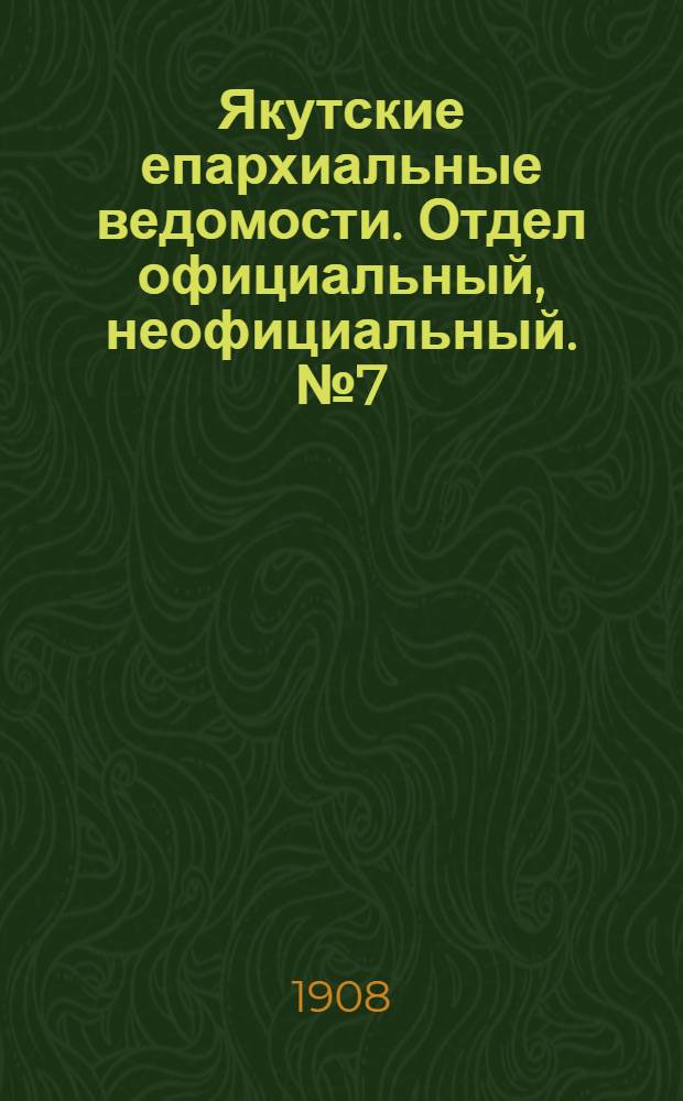 Якутские епархиальные ведомости. Отдел официальный, неофициальный. № 7 (1 апреля 1908 г.)