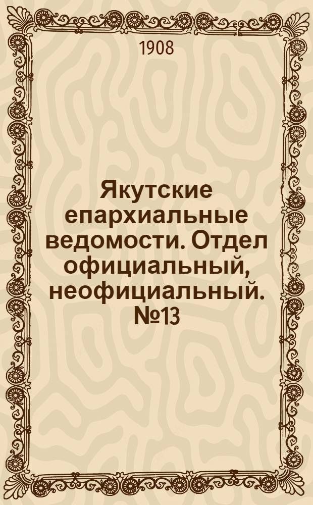 Якутские епархиальные ведомости. Отдел официальный, неофициальный. № 13 (1 июля 1908 г.)