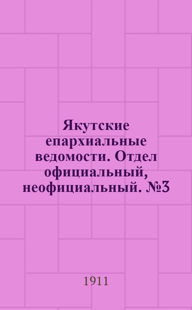 Якутские епархиальные ведомости. Отдел официальный, неофициальный. № 3 (1 февраля 1911 г.)