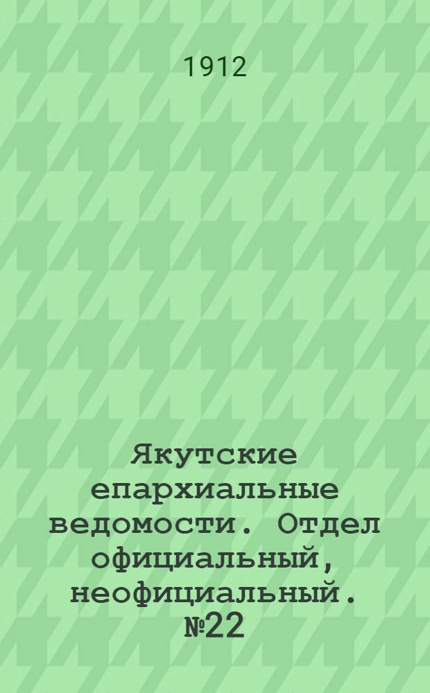 Якутские епархиальные ведомости. Отдел официальный, неофициальный. № 22 (16 ноября 1912 г.)