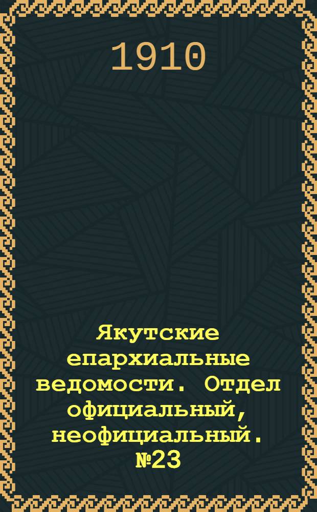 Якутские епархиальные ведомости. Отдел официальный, неофициальный. № 23 (1 декабря 1910 г.)