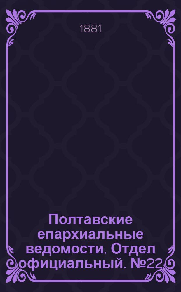 Полтавские епархиальные ведомости. Отдел официальный. № 22 (15 ноября 1881 г.)