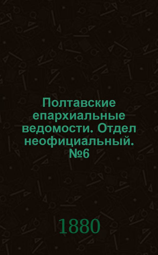 Полтавские епархиальные ведомости. Отдел неофициальный. № 6 (15 марта 1880 г.)