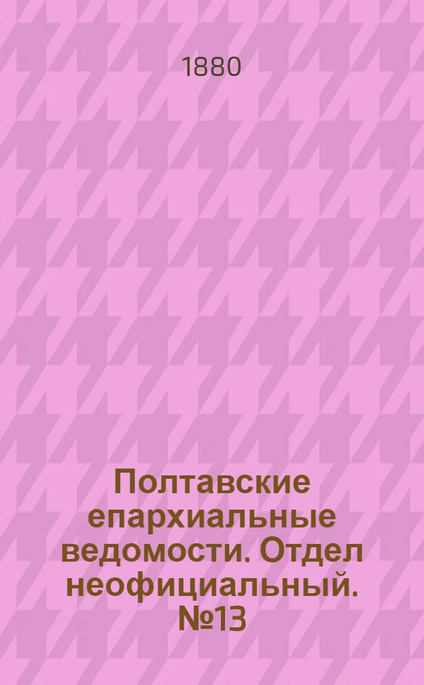 Полтавские епархиальные ведомости. Отдел неофициальный. № 13 (1 июля 1880 г.)