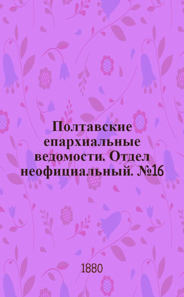 Полтавские епархиальные ведомости. Отдел неофициальный. № 16 (15 августа 1880 г.)