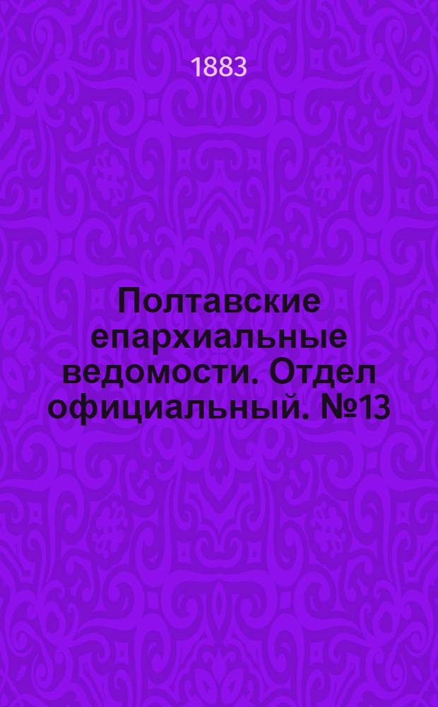 Полтавские епархиальные ведомости. Отдел официальный. № 13 (1 июля 1883 г.)