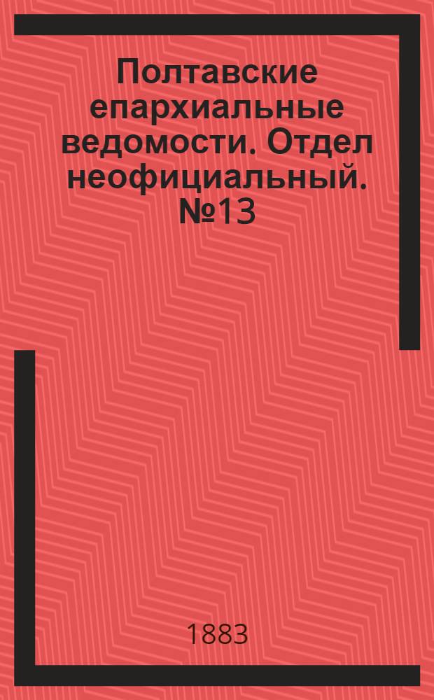 Полтавские епархиальные ведомости. Отдел неофициальный. № 13 (1 июля 1883 г.)