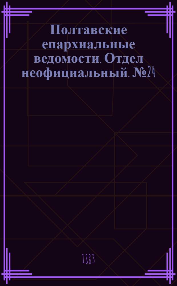 Полтавские епархиальные ведомости. Отдел неофициальный. № 24 (15 декабря 1883 г.)