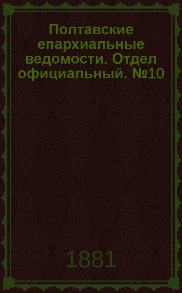 Полтавские епархиальные ведомости. Отдел официальный. № 10 (15 мая 1881 г.)