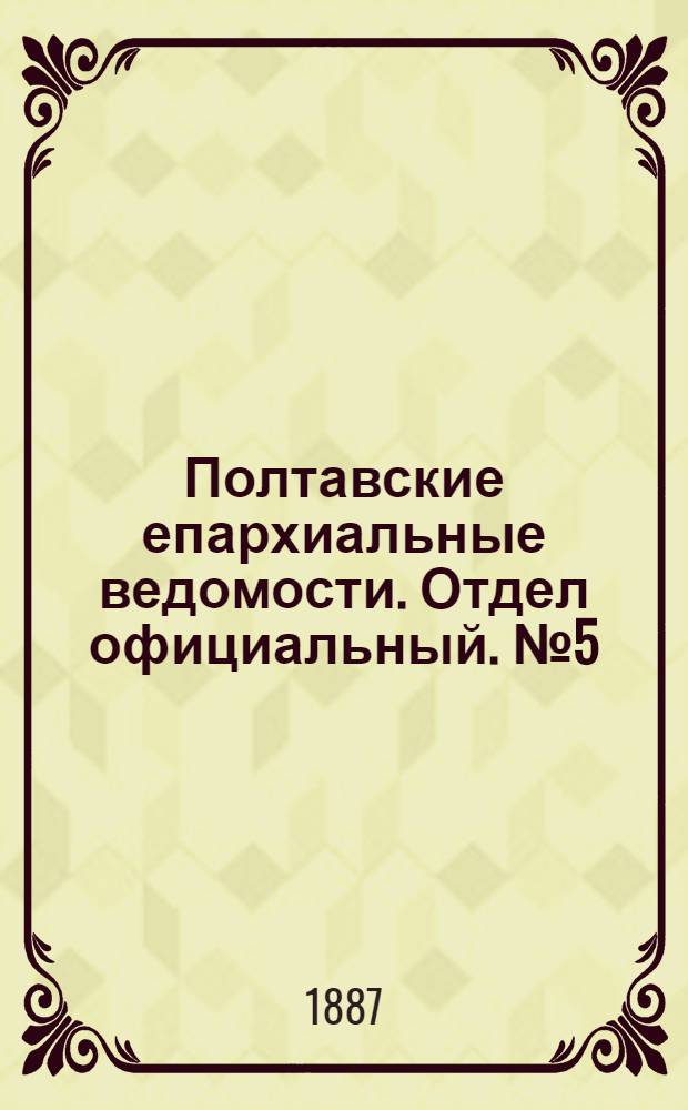Полтавские епархиальные ведомости. Отдел официальный. № 5 (1 марта 1887 г.)