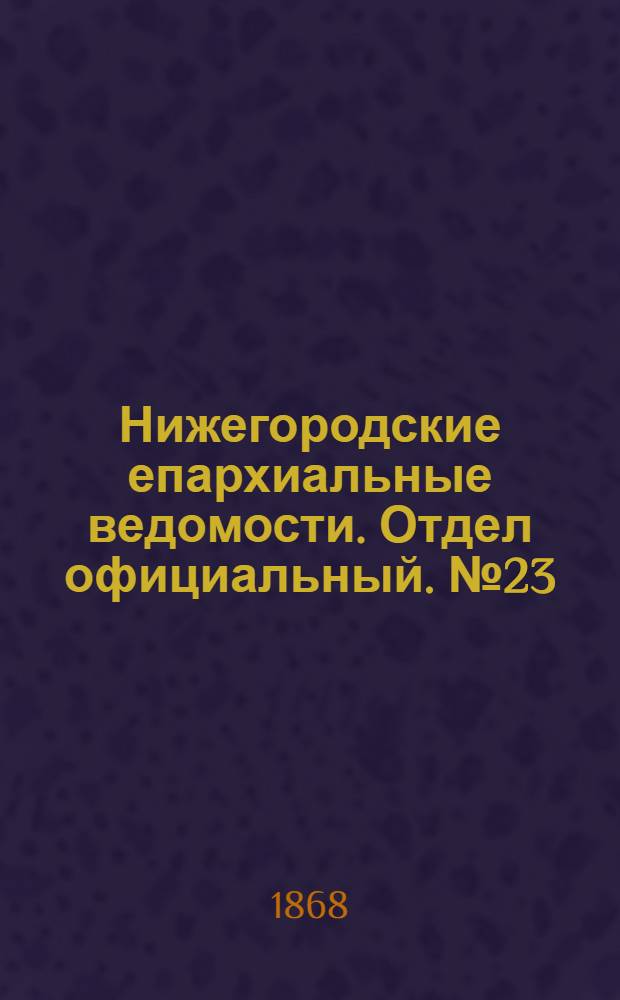 Нижегородские епархиальные ведомости. Отдел официальный. № 23 (1 декабря 1868 г.)
