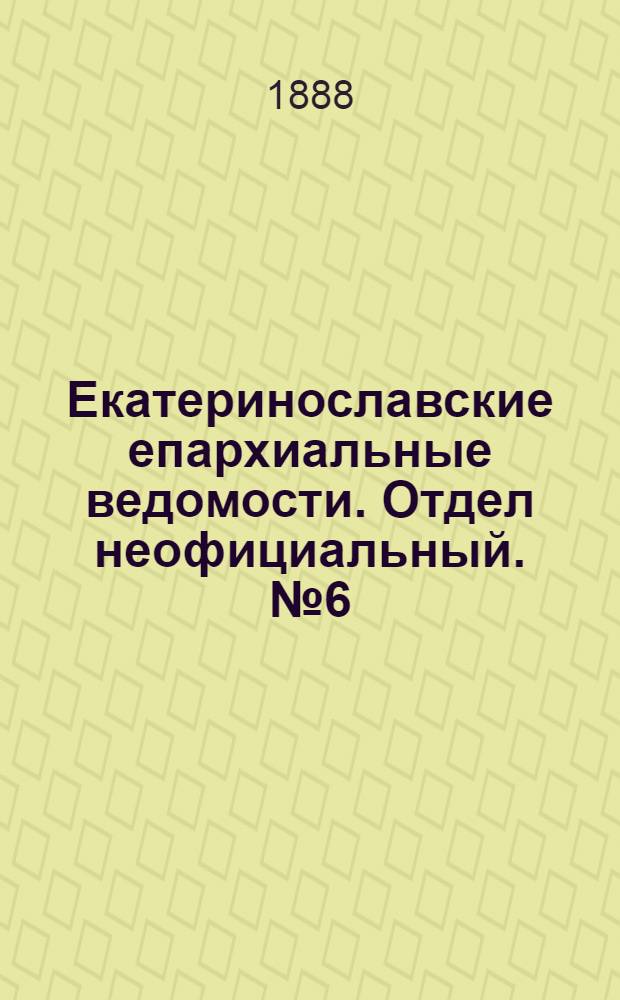 Екатеринославские епархиальные ведомости. Отдел неофициальный. № 6 (15 марта 1888 г.)