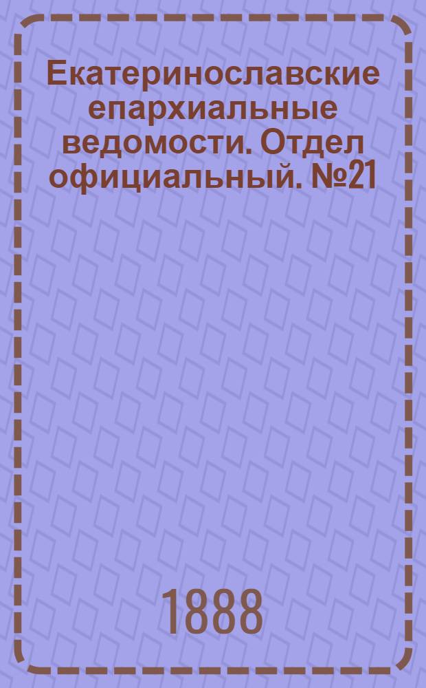 Екатеринославские епархиальные ведомости. Отдел официальный. № 21 (1 ноября 1888 г.)