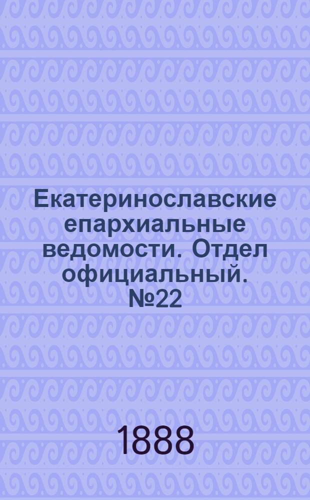 Екатеринославские епархиальные ведомости. Отдел официальный. № 22 (15 ноября 1888 г.)