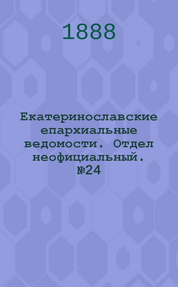 Екатеринославские епархиальные ведомости. Отдел неофициальный. № 24 (15 декабря 1888 г.)