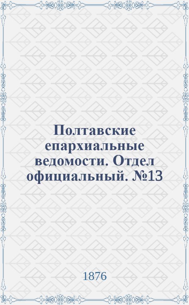 Полтавские епархиальные ведомости. Отдел официальный. № 13 (1 июля 1876 г.)