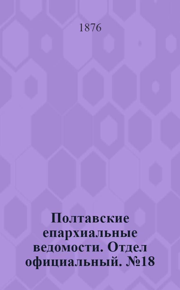 Полтавские епархиальные ведомости. Отдел официальный. № 18 (15 сентября 1876 г.)