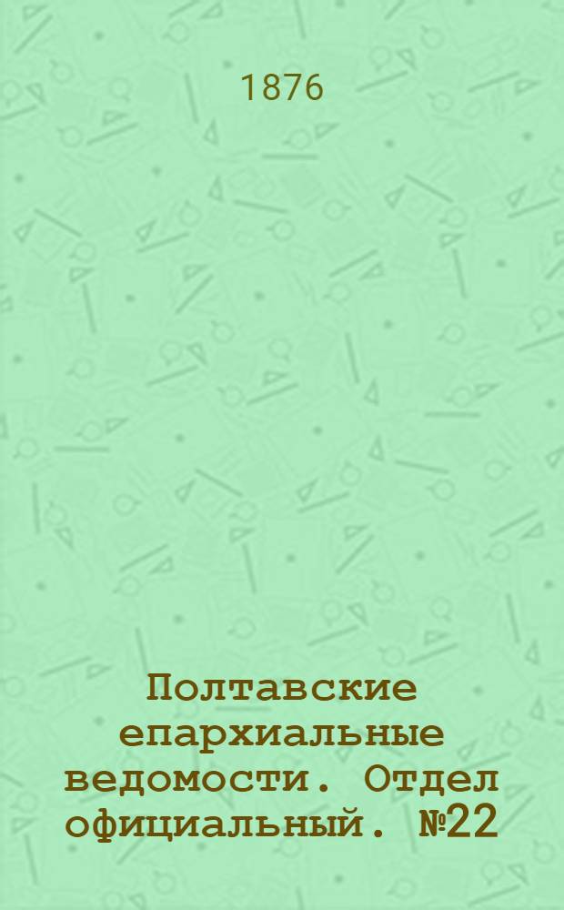 Полтавские епархиальные ведомости. Отдел официальный. № 22 (15 ноября 1876 г.)