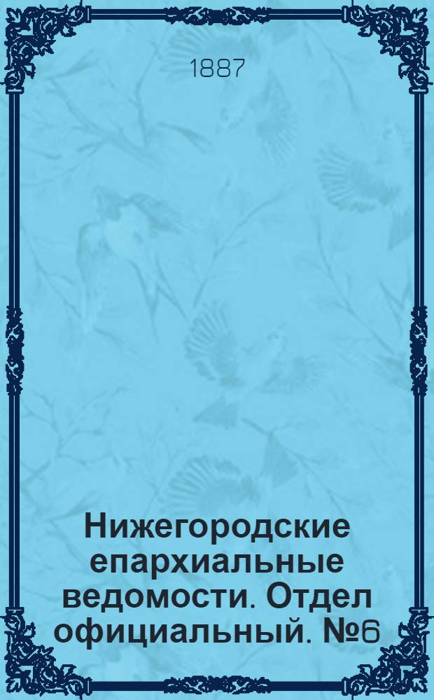 Нижегородские епархиальные ведомости. Отдел официальный. № 6 (15 марта 1887 г.)