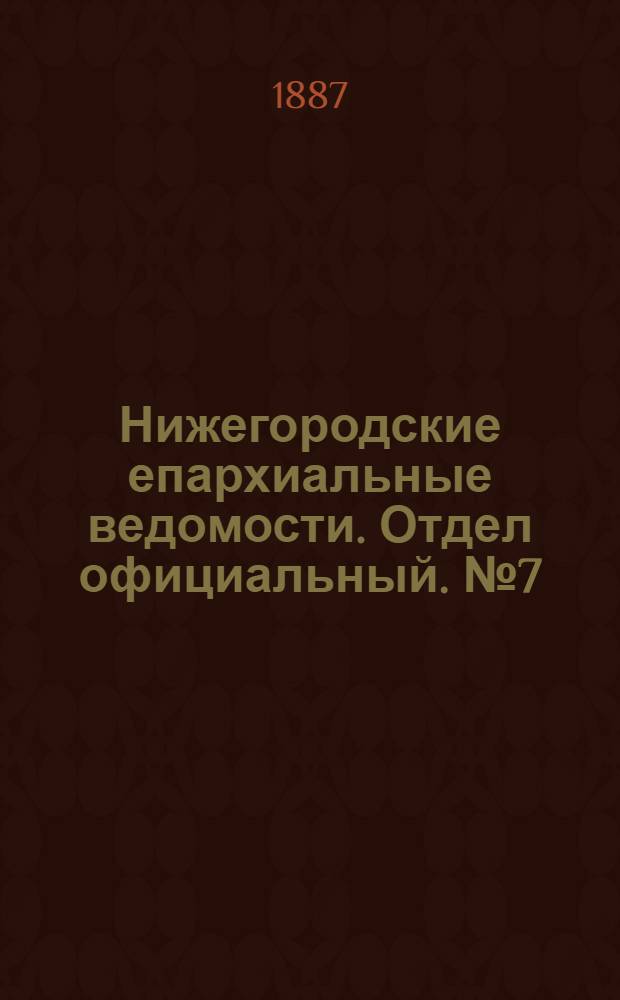 Нижегородские епархиальные ведомости. Отдел официальный. № 7 (1 апреля 1887 г.)