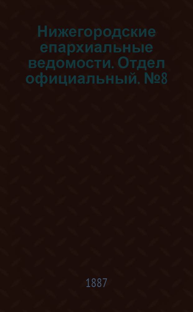 Нижегородские епархиальные ведомости. Отдел официальный. № 8 (15 апреля 1887 г.)