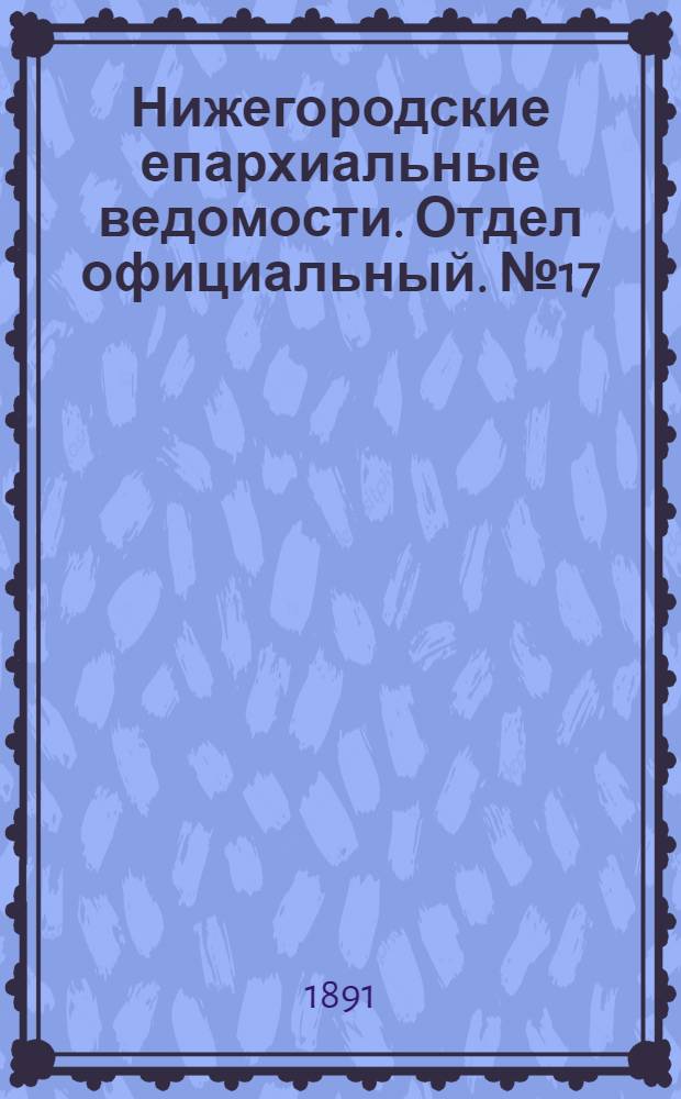 Нижегородские епархиальные ведомости. Отдел официальный. № 17 (1 сентября 1891 г.)