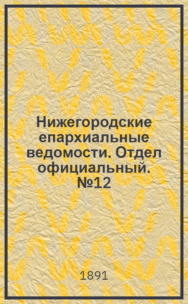 Нижегородские епархиальные ведомости. Отдел официальный. № 12 (15 июня 1891 г.)
