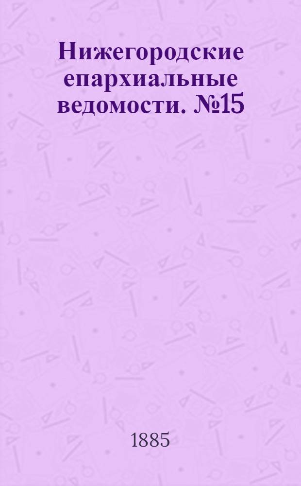 Нижегородские епархиальные ведомости. № 15 (1 августа 1885 г.)