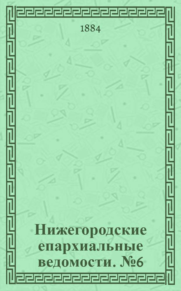 Нижегородские епархиальные ведомости. № 6 (15 марта 1884 г.)