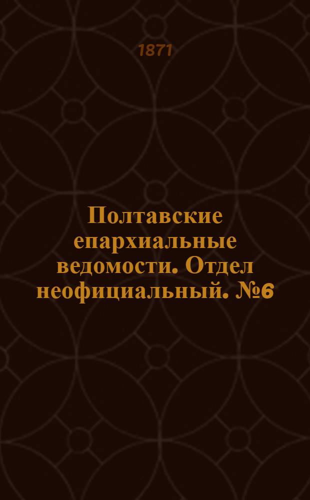 Полтавские епархиальные ведомости. Отдел неофициальный. № 6 (15 марта 1871 г.)