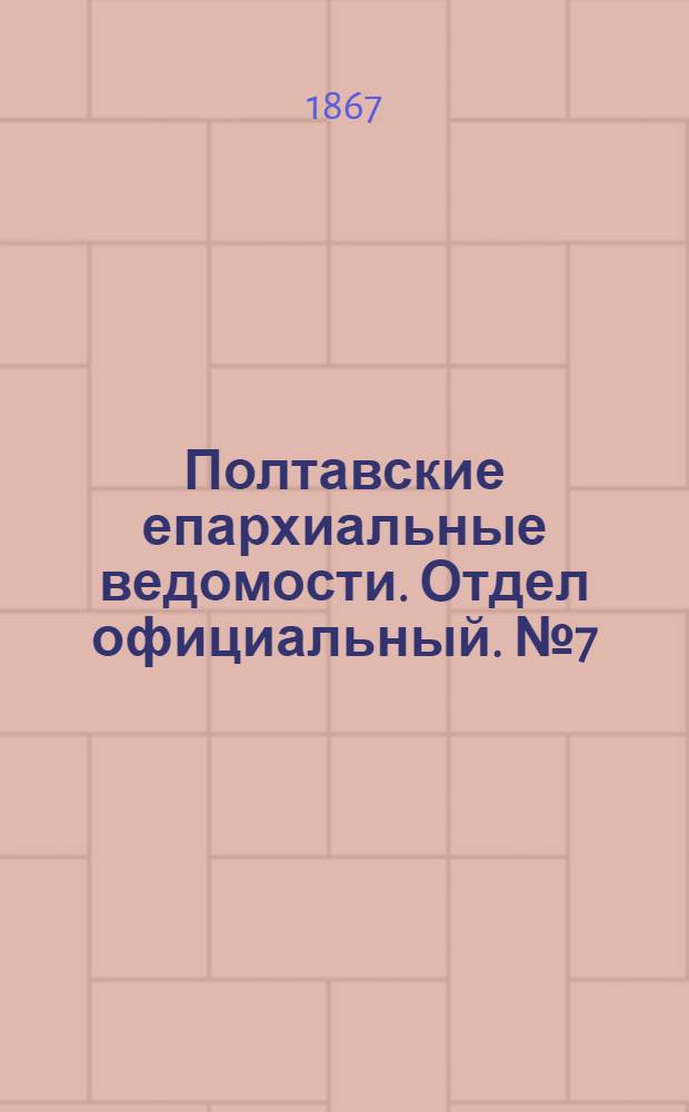 Полтавские епархиальные ведомости. Отдел официальный. № 7 (1 апреля 1867 г.)