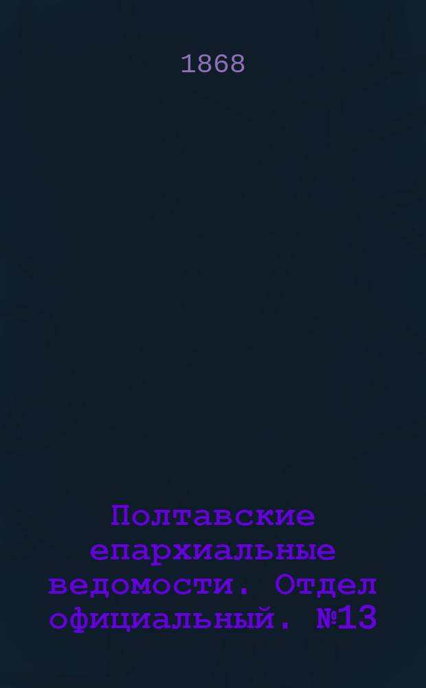 Полтавские епархиальные ведомости. Отдел официальный. № 13 (1 июля 1868 г.)