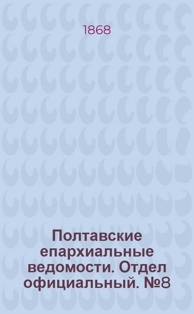 Полтавские епархиальные ведомости. Отдел официальный. № 8 (15 апреля 1868 г.)