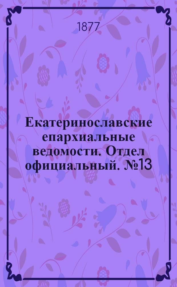 Екатеринославские епархиальные ведомости. Отдел официальный. № 13 (1 июля 1877 г.)