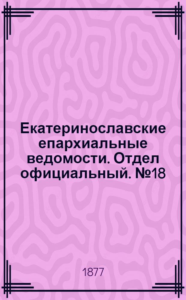 Екатеринославские епархиальные ведомости. Отдел официальный. № 18 (15 сентября 1877 г.)