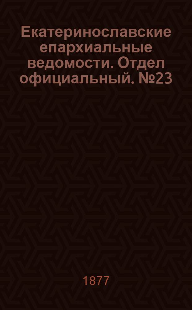 Екатеринославские епархиальные ведомости. Отдел официальный. № 23 (1 декабря 1877 г.)