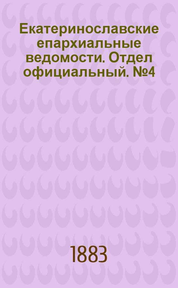 Екатеринославские епархиальные ведомости. Отдел официальный. № 4 (15 февраля 1883 г.)