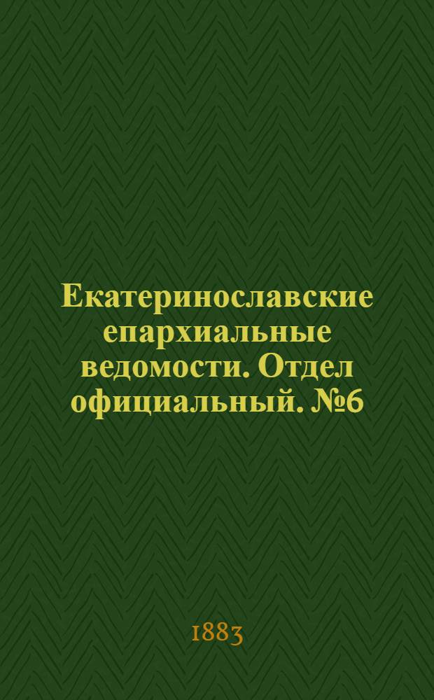 Екатеринославские епархиальные ведомости. Отдел официальный. № 6 (15 марта 1883 г.)