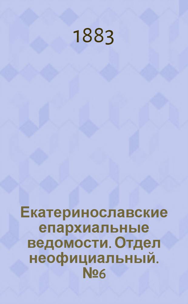 Екатеринославские епархиальные ведомости. Отдел неофициальный. № 6 (15 марта 1883 г.)