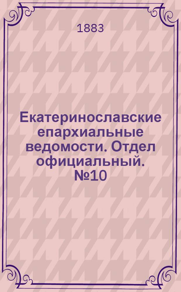 Екатеринославские епархиальные ведомости. Отдел официальный. № 10 (15 мая 1883 г.)