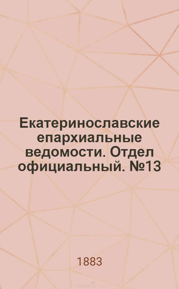 Екатеринославские епархиальные ведомости. Отдел официальный. № 13 (1 июля 1883 г.)