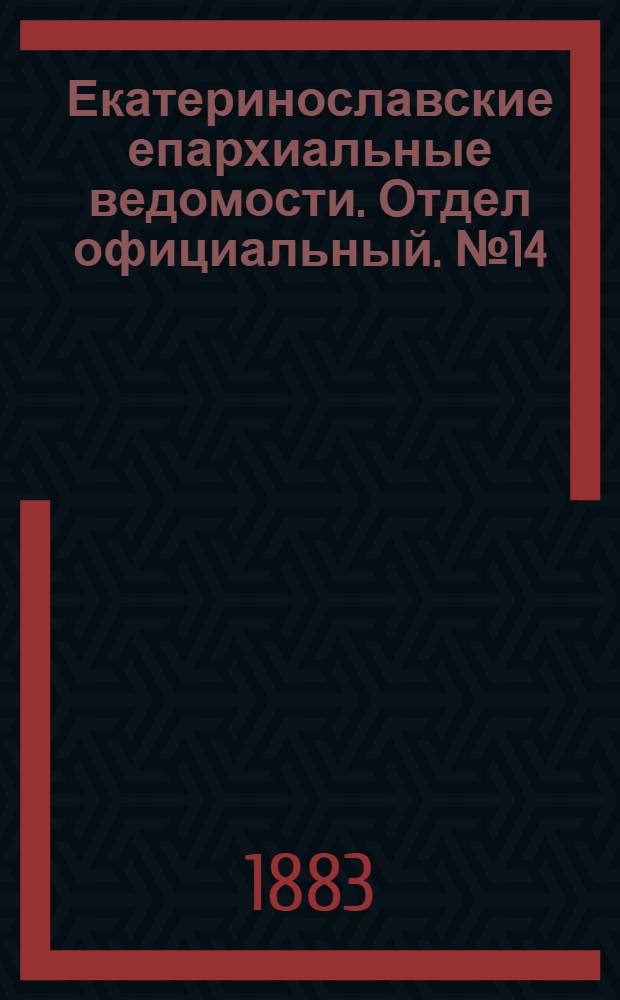 Екатеринославские епархиальные ведомости. Отдел официальный. № 14 (15 июля 1883 г.)