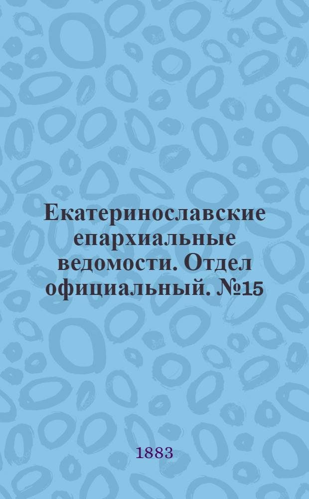 Екатеринославские епархиальные ведомости. Отдел официальный. № 15 (1 августа 1883 г.)