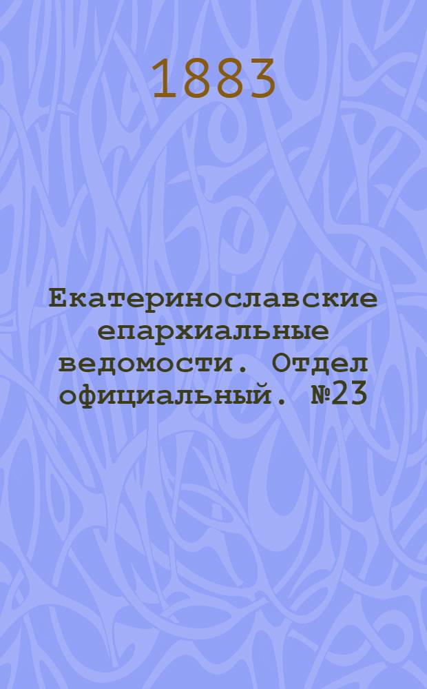 Екатеринославские епархиальные ведомости. Отдел официальный. № 23 (1 декабря 1883 г.)
