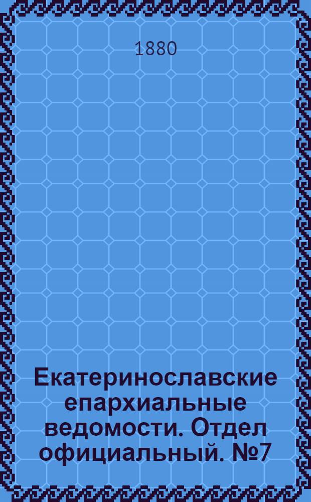 Екатеринославские епархиальные ведомости. Отдел официальный. № 7 (1 апреля 1880 г.)